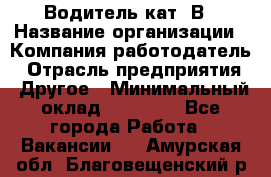 Водитель кат. В › Название организации ­ Компания-работодатель › Отрасль предприятия ­ Другое › Минимальный оклад ­ 25 000 - Все города Работа » Вакансии   . Амурская обл.,Благовещенский р-н